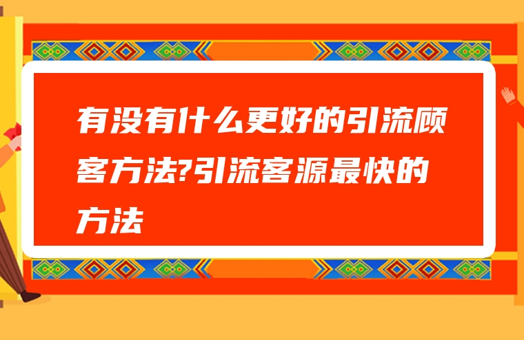 有没有什么更好的引流顾客方法?引流客源最快的方法