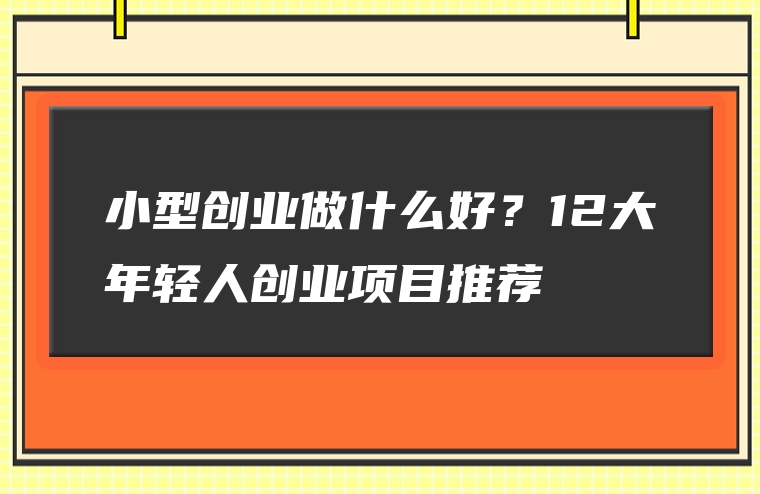 小型创业做什么好？12大年轻人创业项目推荐