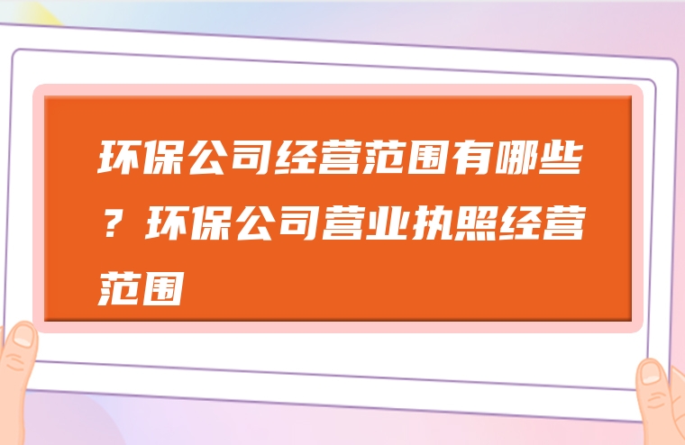 环保公司经营范围有哪些？环保公司营业执照经营范围