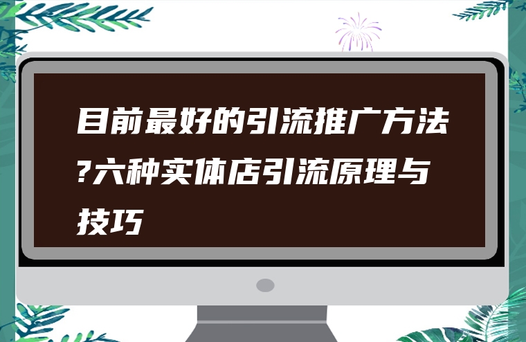 目前最好的引流推广方法?六种实体店引流原理与技巧