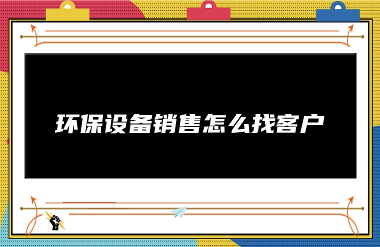 环保设备销售怎么找客户