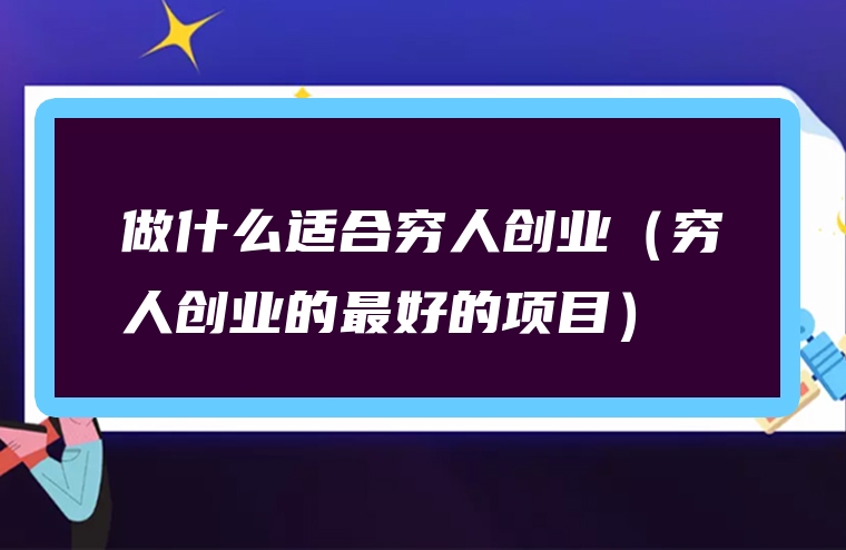 做什么适合穷人创业（穷人创业的最好的项目）