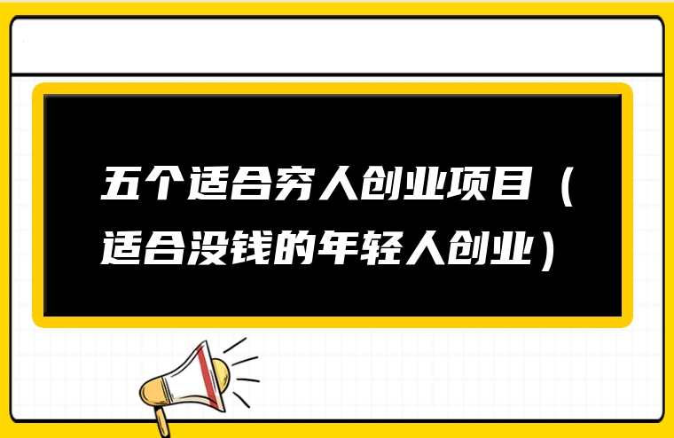 五个适合穷人创业项目（适合没钱的年轻人创业）