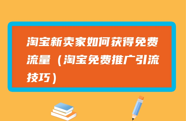 淘宝新卖家如何获得免费流量（淘宝免费推广引流技巧）