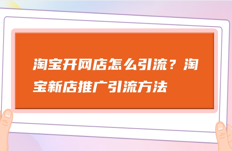淘宝开网店怎么引流？淘宝新店推广引流方法