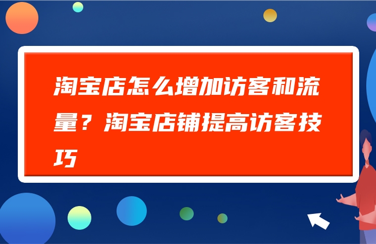 淘宝店怎么增加访客和流量？淘宝店铺提高访客技巧