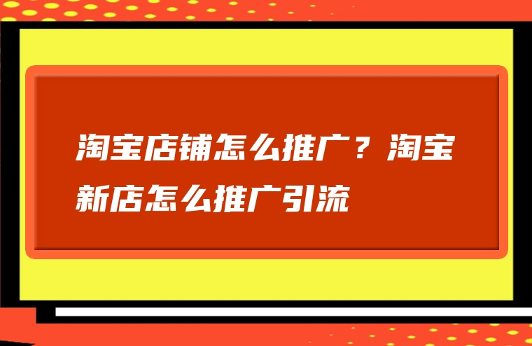淘宝店铺怎么推广？淘宝新店怎么推广引流