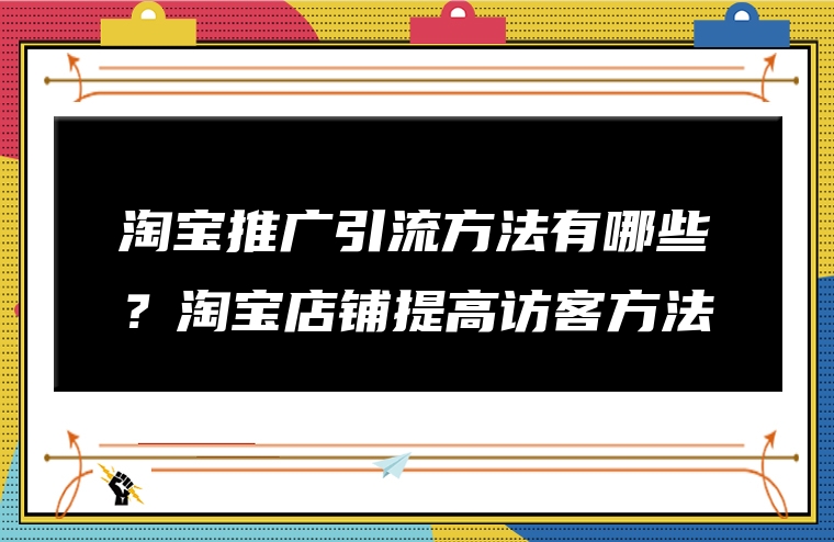 淘宝推广引流方法有哪些？淘宝店铺提高访客方法