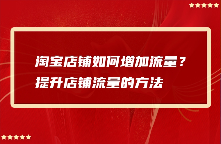 淘宝店铺如何增加流量？提升店铺流量的方法