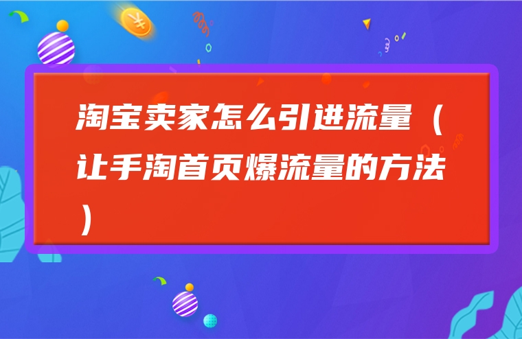 淘宝卖家怎么引进流量（让手淘首页爆流量的方法）