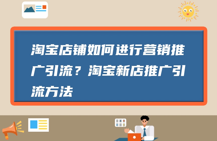 淘宝店铺如何进行营销推广引流？淘宝新店推广引流方法