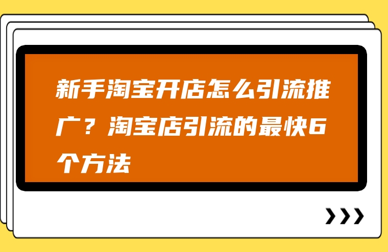 新手淘宝开店怎么引流推广？淘宝店引流的最快6个方法