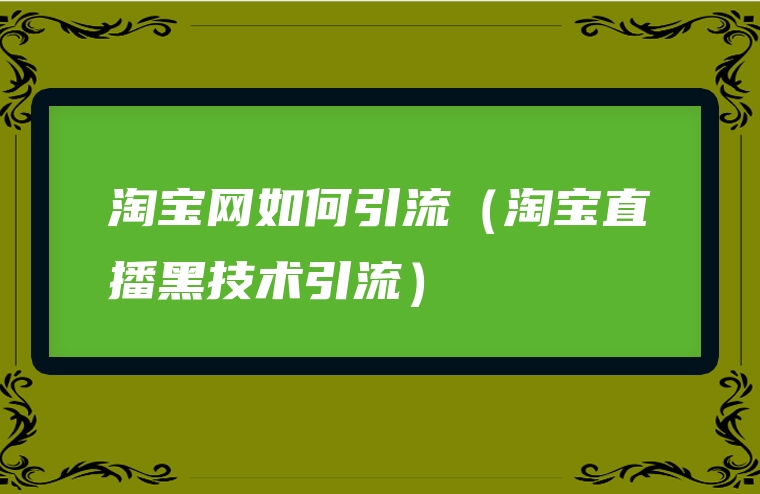 淘宝网如何引流（淘宝直播黑技术引流）