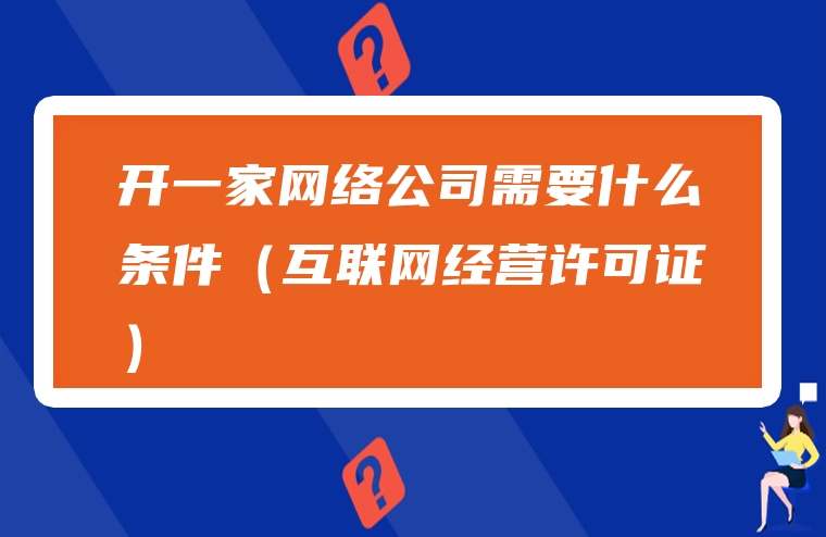 开一家网络公司需要什么条件（互联网经营许可证）