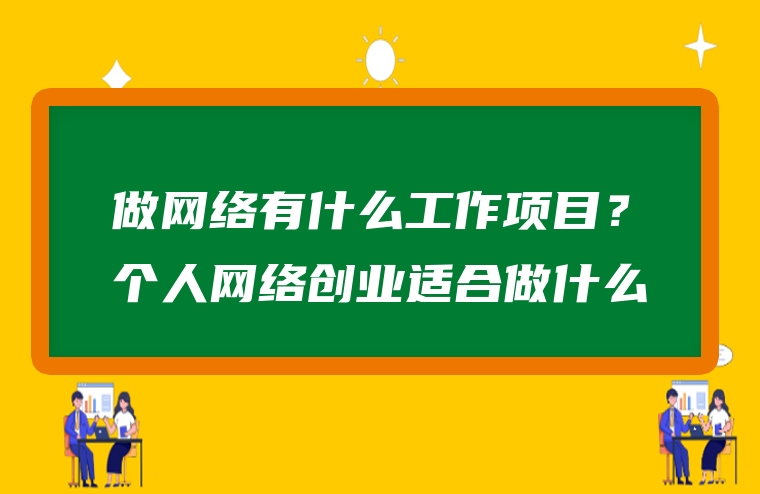 做网络有什么工作项目？个人网络创业适合做什么