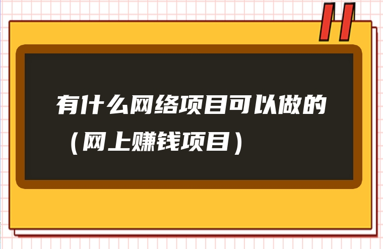 有什么网络项目可以做的（网上赚钱项目）