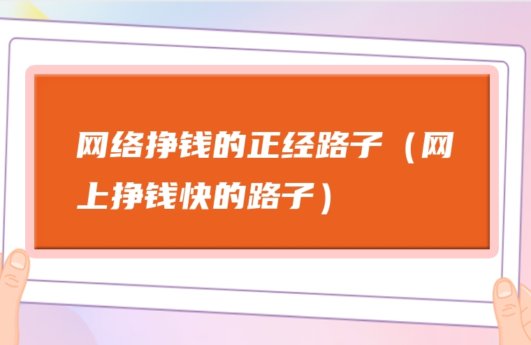 网络挣钱的正经路子（网上挣钱快的路子）