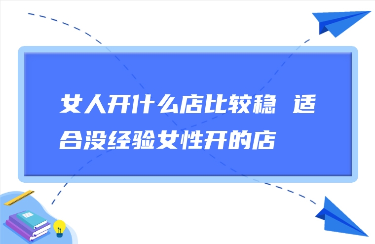 女人开什么店比较稳 适合没经验女性开的店