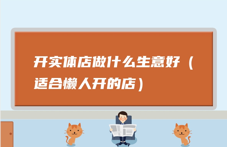 开实体店做什么生意好（适合懒人开的店）