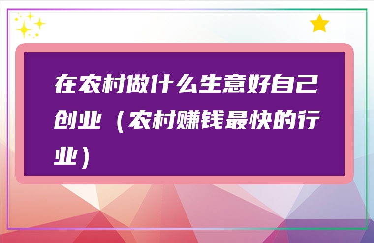 在农村做什么生意好自己创业（农村赚钱最快的行业）