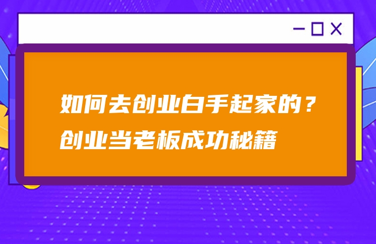 如何去创业白手起家的？创业当老板成功秘籍