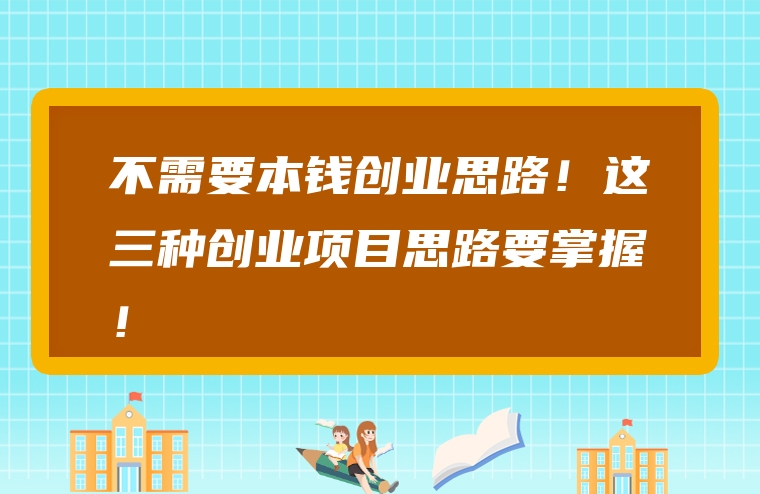 不需要本钱创业思路！这三种创业项目思路要掌握！