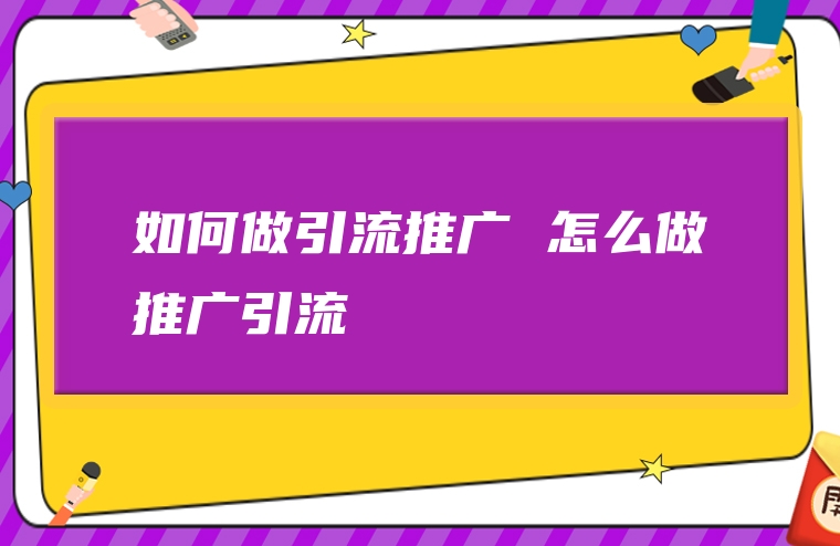 如何做引流推广 怎么做推广引流