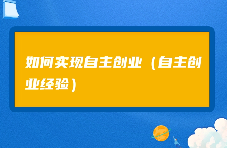 如何实现自主创业（自主创业经验）