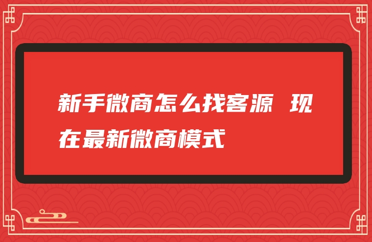 新手微商怎么找客源 现在最新微商模式
