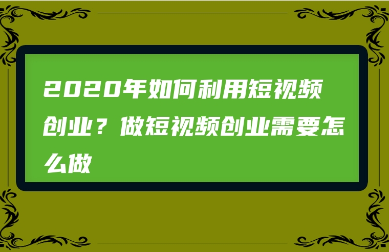 2020年如何利用短视频创业？做短视频创业需要怎么做