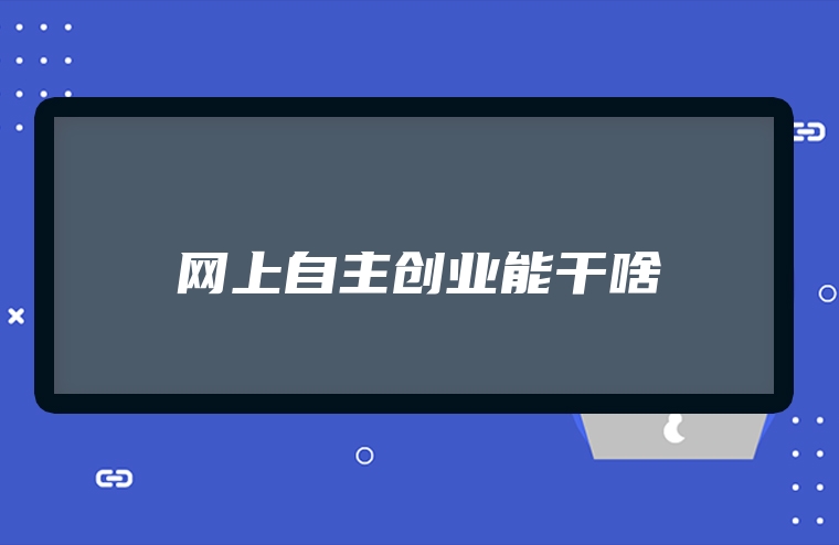 网上自主创业能干啥