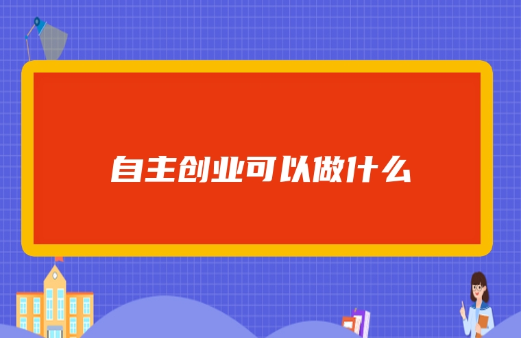 自主创业可以做什么