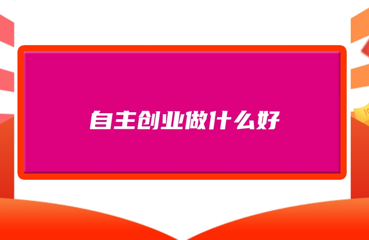 自主创业做什么好