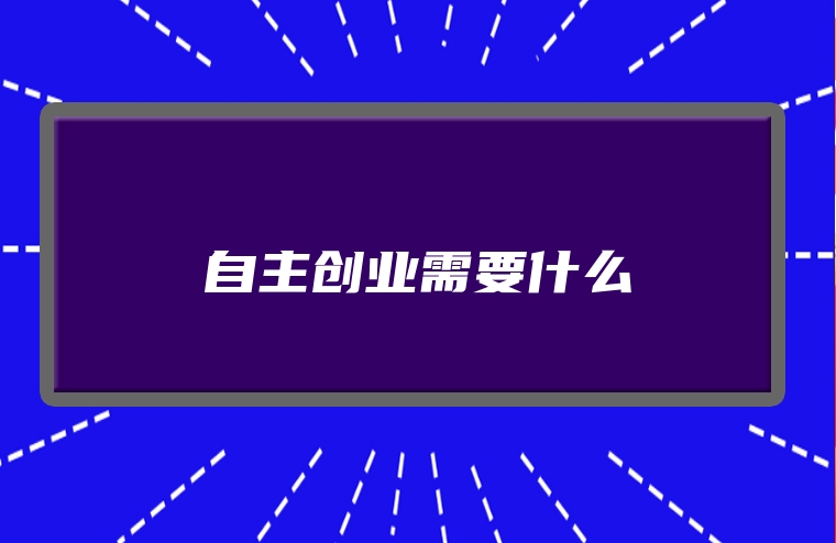 自主创业需要什么