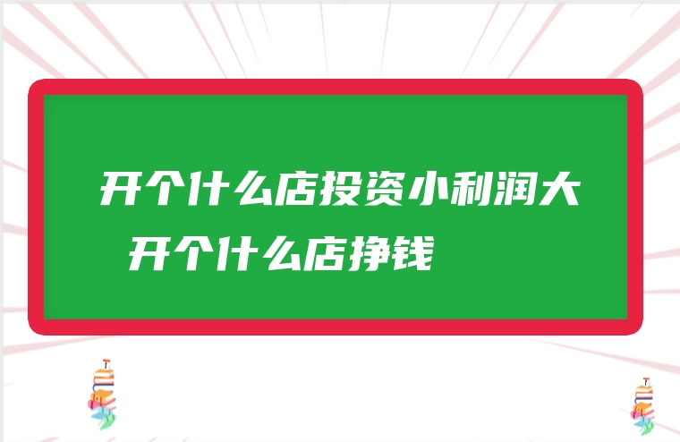 开个什么店投资小利润大 开个什么店挣钱