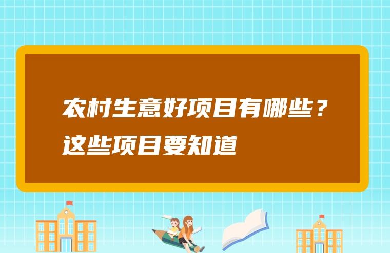 农村生意好项目有哪些？这些项目要知道