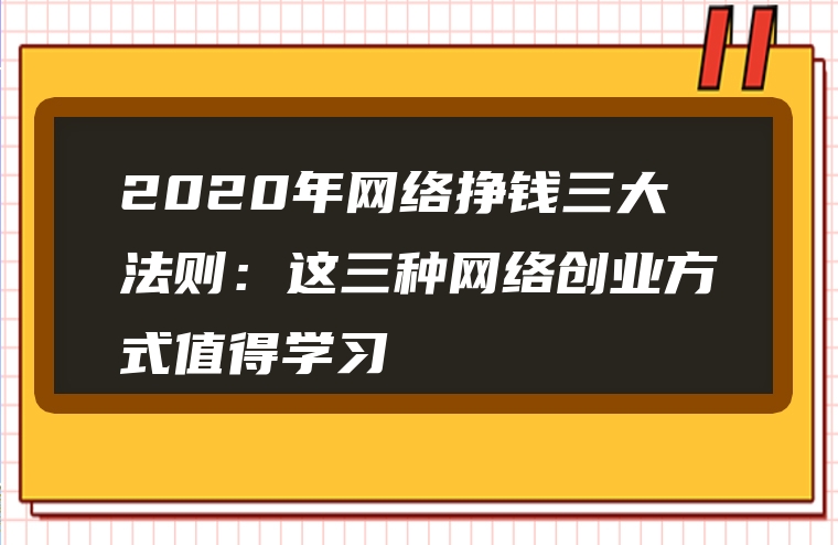2020年网络挣钱三大法则：这三种网络创业方式值得学习