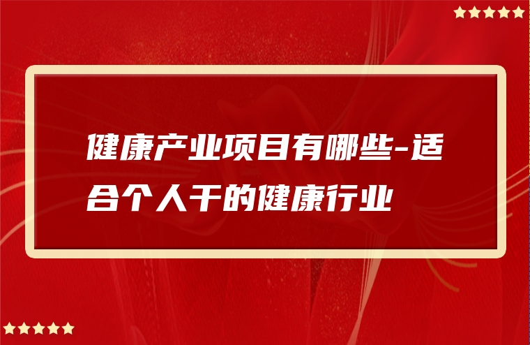 健康产业项目有哪些-适合个人干的健康行业