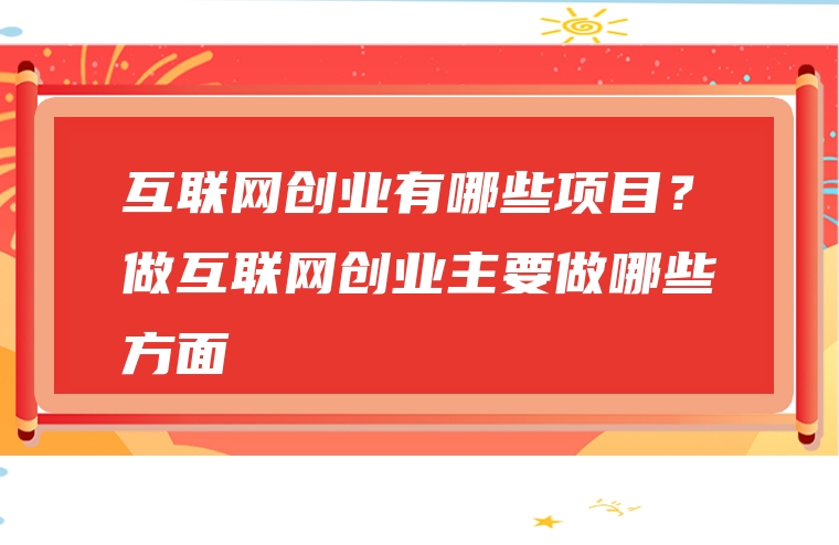 互联网创业有哪些项目？做互联网创业主要做哪些方面