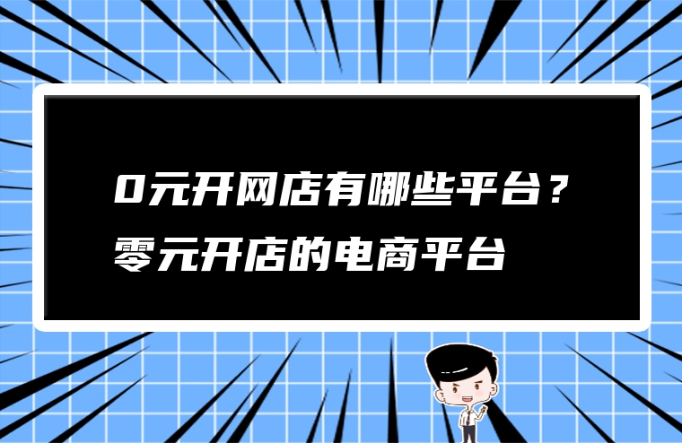 0元开网店有哪些平台？零元开店的电商平台