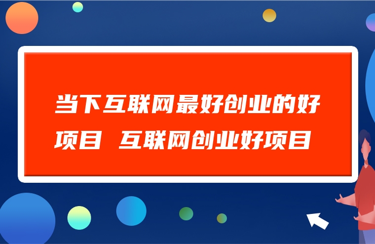 当下互联网最好创业的好项目 互联网创业好项目