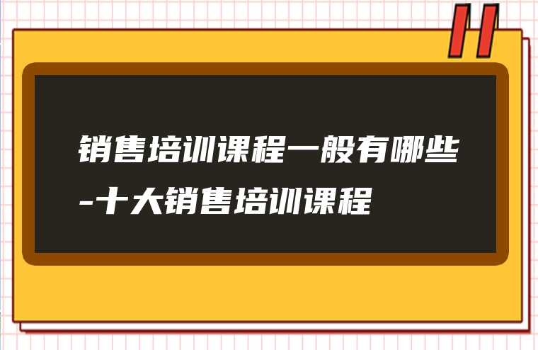 销售培训课程一般有哪些-十大销售培训课程
