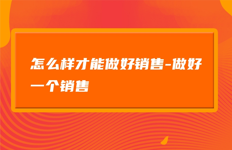 怎么样才能做好销售-做好一个销售