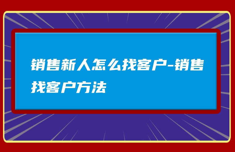 销售新人怎么找客户-销售找客户方法