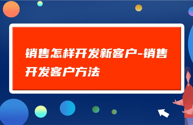 销售怎样开发新客户-销售开发客户方法