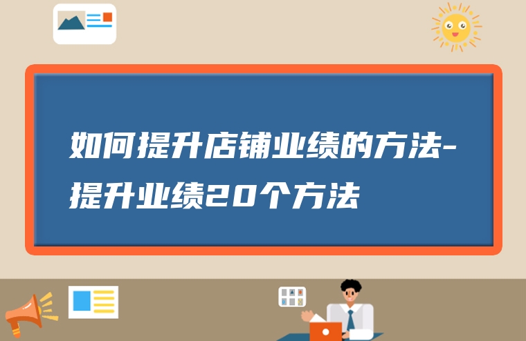 如何提升店铺业绩的方法-提升业绩20个方法