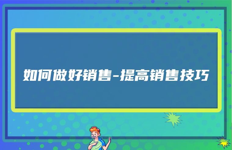 如何做好销售-提高销售技巧