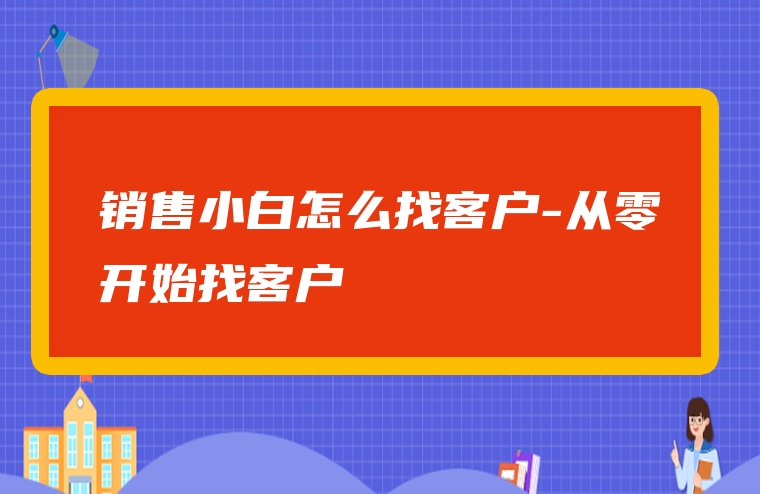 销售小白怎么找客户-从零开始找客户