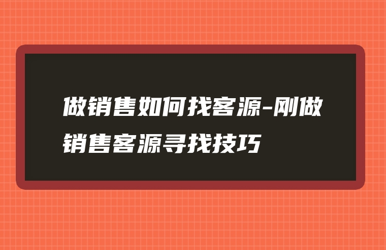 做销售如何找客源-刚做销售客源寻找技巧