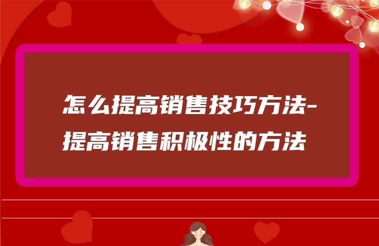 怎么提高销售技巧方法-提高销售积极性的方法
